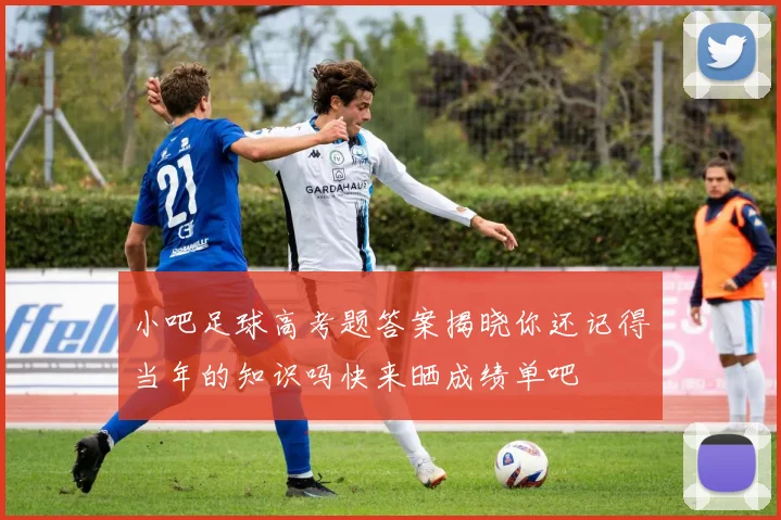 小吧足球高考题答案揭晓你还记得当年的知识吗快来晒成绩单吧