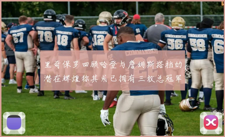 里奇保罗回顾哈登与詹姆斯搭档的潜在辉煌称其或已拥有三枚总冠军戒指