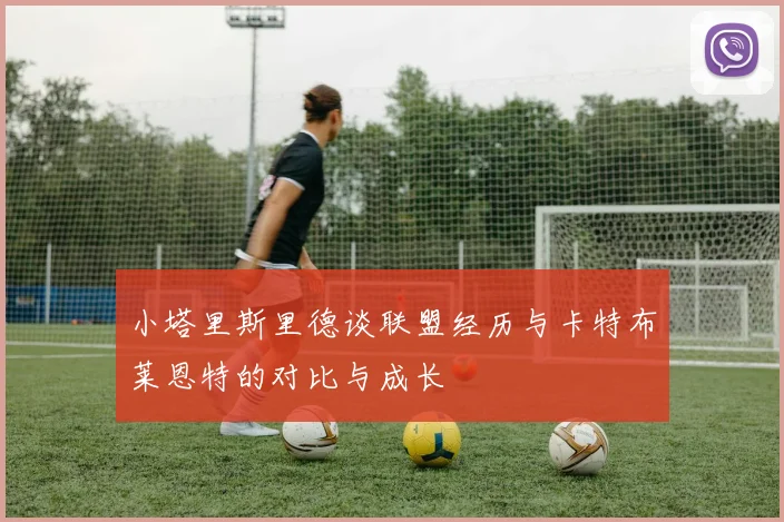 小塔里斯里德谈联盟经历与卡特布莱恩特的对比与成长