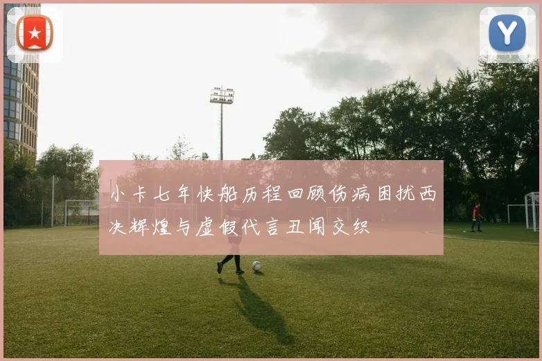小卡七年快船历程回顾伤病困扰西决辉煌与虚假代言丑闻交织